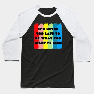 It's never too late to be what you might've been Baseball T-Shirt